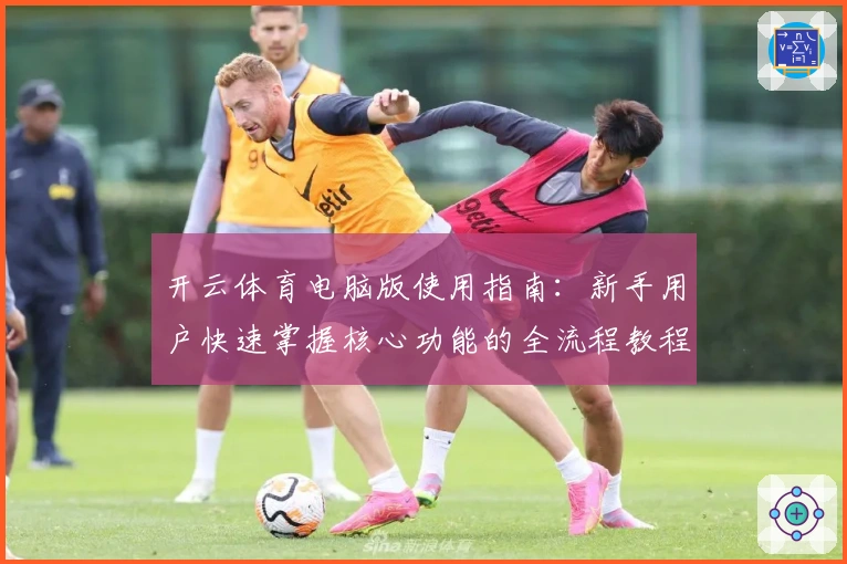 开云体育电脑版使用指南：新手用户快速掌握核心功能的全流程教程