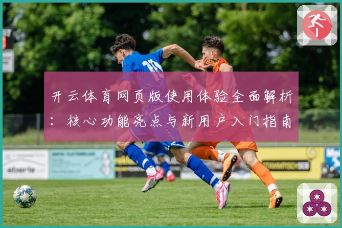 开云体育网页版使用体验全面解析：核心功能亮点与新用户入门指南
