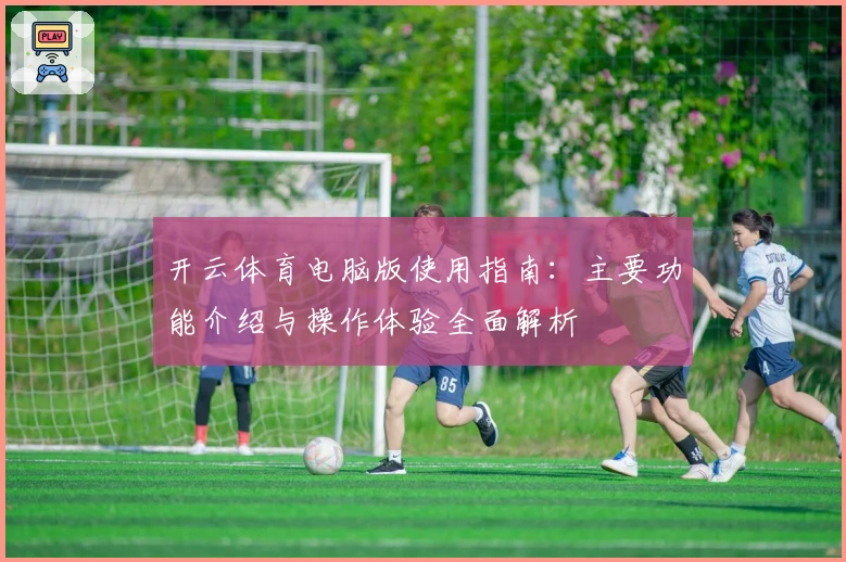 开云体育电脑版使用指南：主要功能介绍与操作体验全面解析