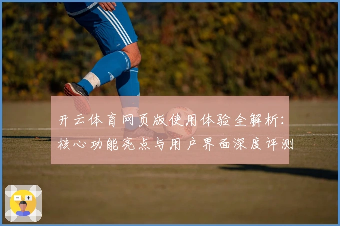 开云体育网页版使用体验全解析:核心功能亮点与用户界面深度评测