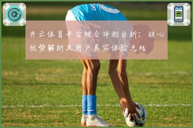开云体育平台综合评测分析：核心优势解析及用户真实体验总结