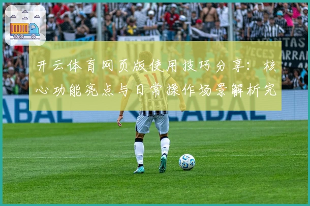 开云体育网页版使用技巧分享：核心功能亮点与日常操作场景解析完整指南