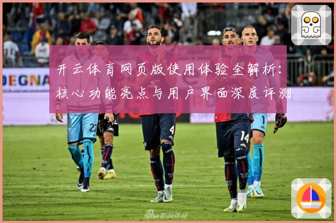 开云体育网页版使用体验全解析：核心功能亮点与用户界面深度评测