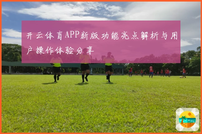 开云体育APP新版功能亮点解析与用户操作体验分享