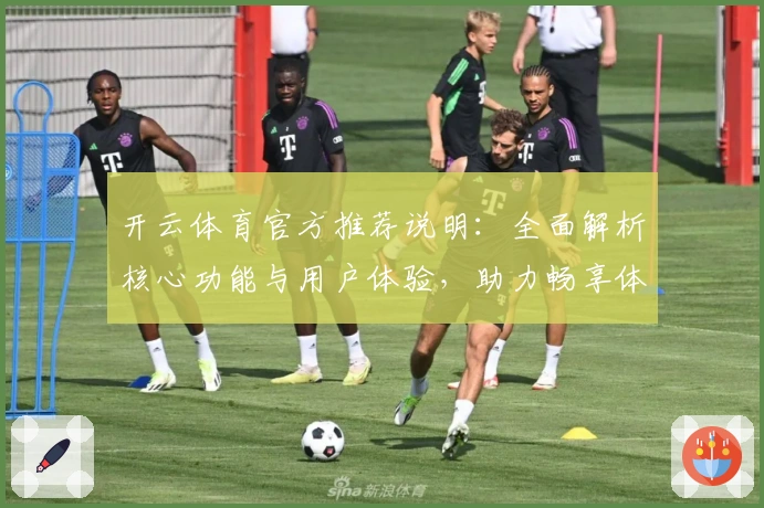 开云体育官方推荐说明:全面解析核心功能与用户体验,助力畅享体育精彩瞬间