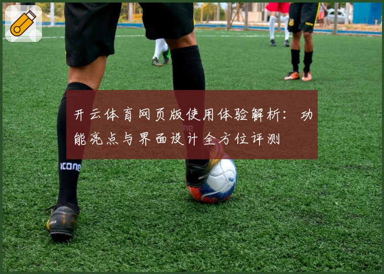 开云体育网页版使用体验解析：功能亮点与界面设计全方位评测