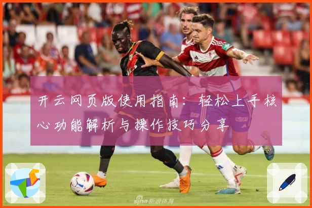 开云网页版使用指南：轻松上手核心功能解析与操作技巧分享