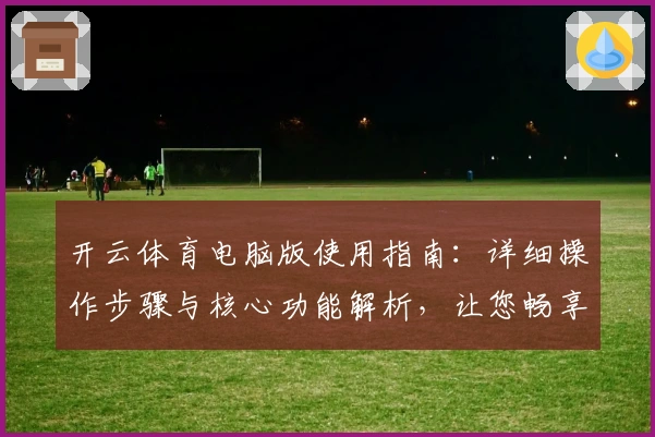 开云体育电脑版使用指南：详细操作步骤与核心功能解析，让您畅享竞技魅力