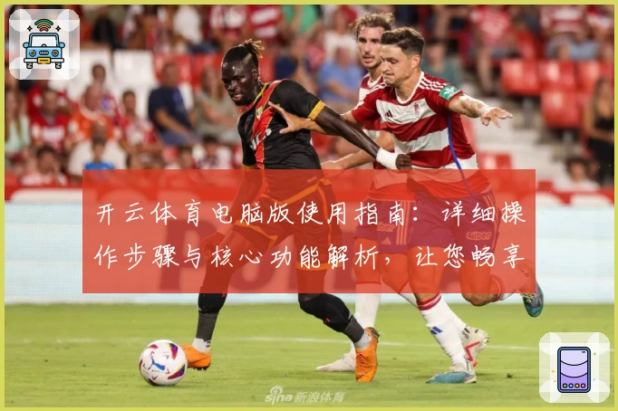 开云体育电脑版使用指南：详细操作步骤与核心功能解析，让您畅享竞技魅力