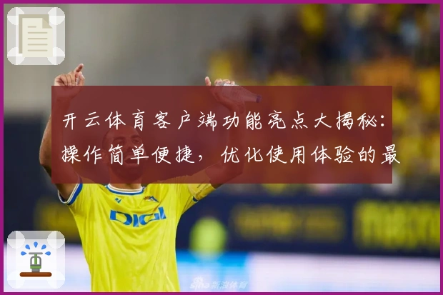 开云体育客户端功能亮点大揭秘：操作简单便捷，优化使用体验的最佳选择