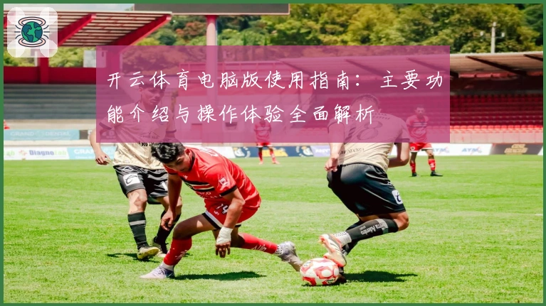 开云体育电脑版使用指南:主要功能介绍与操作体验全面解析