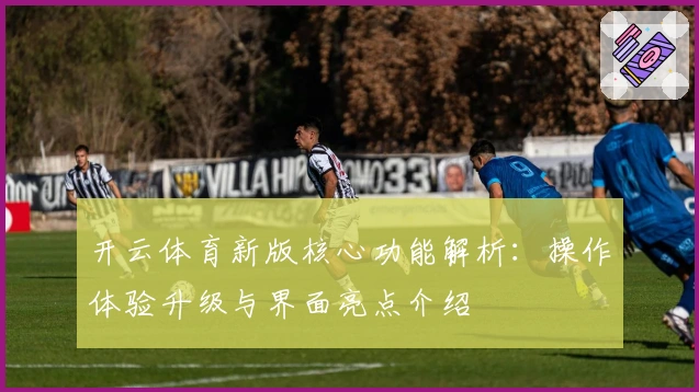 开云体育新版核心功能解析：操作体验升级与界面亮点介绍