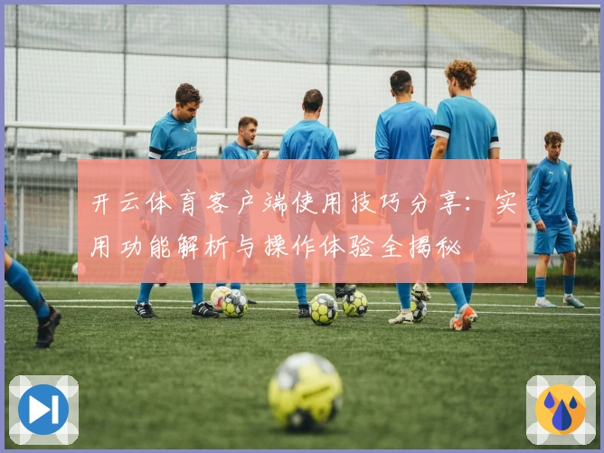 开云体育客户端使用技巧分享：实用功能解析与操作体验全揭秘