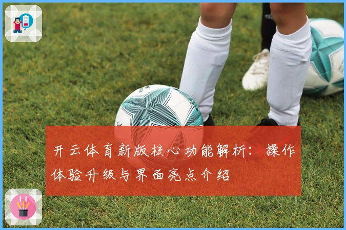 开云体育新版核心功能解析:操作体验升级与界面亮点介绍